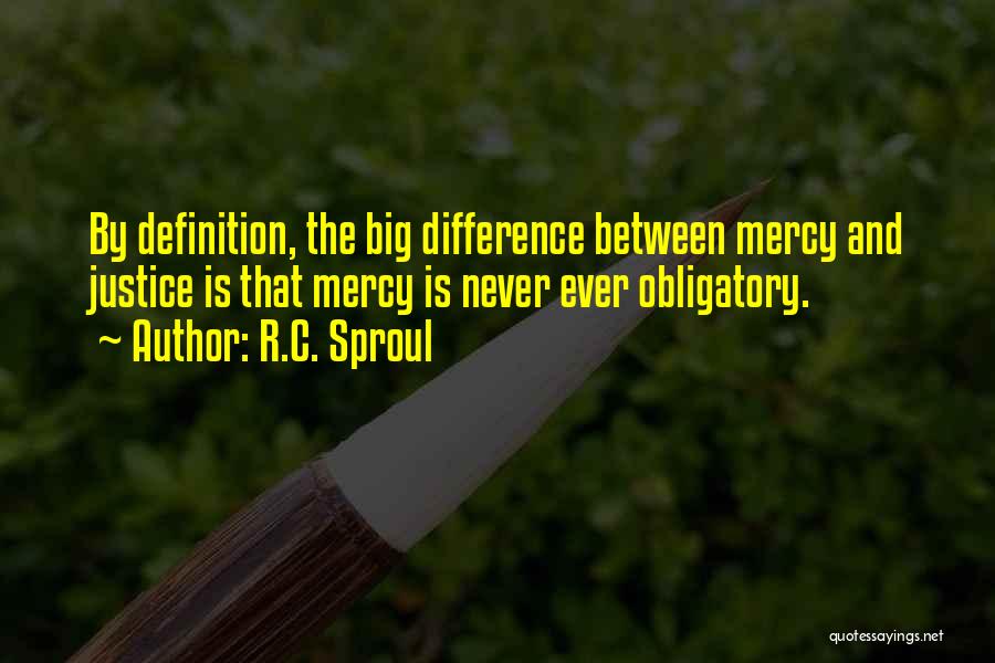 R.C. Sproul Quotes: By Definition, The Big Difference Between Mercy And Justice Is That Mercy Is Never Ever Obligatory.