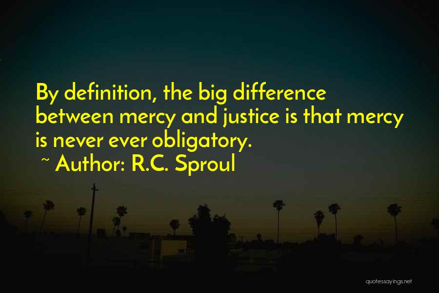 R.C. Sproul Quotes: By Definition, The Big Difference Between Mercy And Justice Is That Mercy Is Never Ever Obligatory.