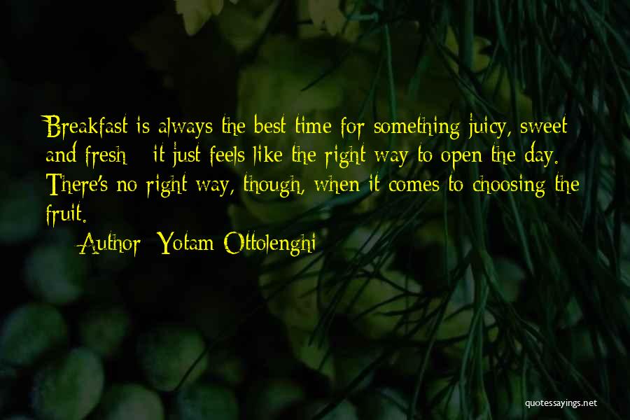 Yotam Ottolenghi Quotes: Breakfast Is Always The Best Time For Something Juicy, Sweet And Fresh - It Just Feels Like The Right Way