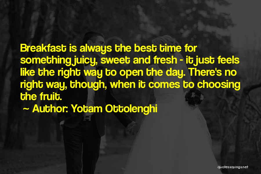 Yotam Ottolenghi Quotes: Breakfast Is Always The Best Time For Something Juicy, Sweet And Fresh - It Just Feels Like The Right Way