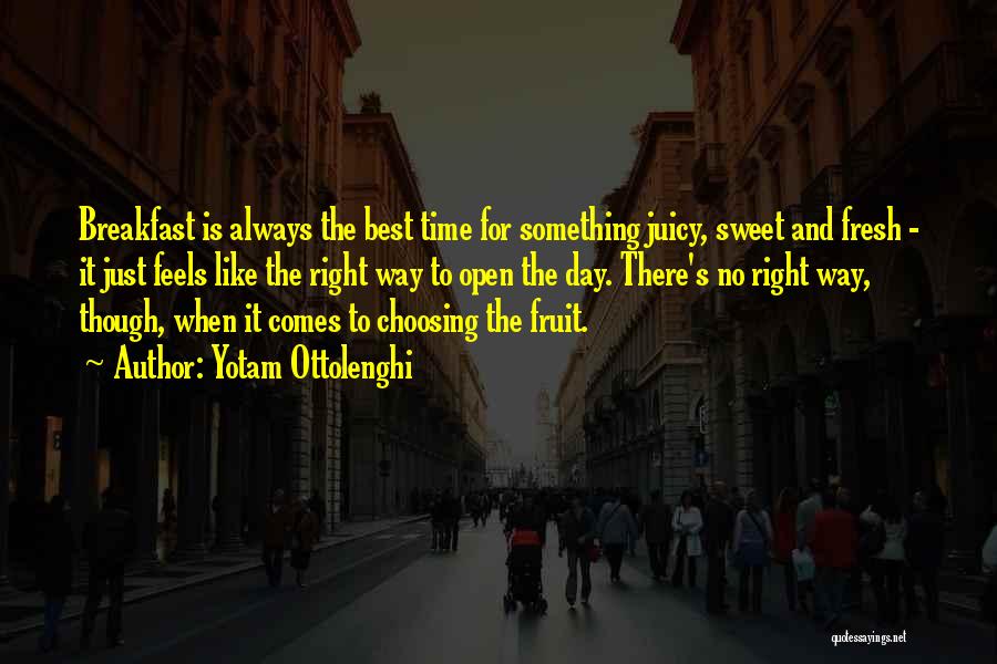 Yotam Ottolenghi Quotes: Breakfast Is Always The Best Time For Something Juicy, Sweet And Fresh - It Just Feels Like The Right Way