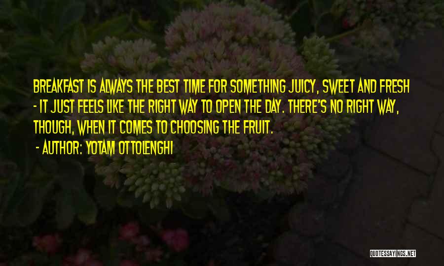 Yotam Ottolenghi Quotes: Breakfast Is Always The Best Time For Something Juicy, Sweet And Fresh - It Just Feels Like The Right Way