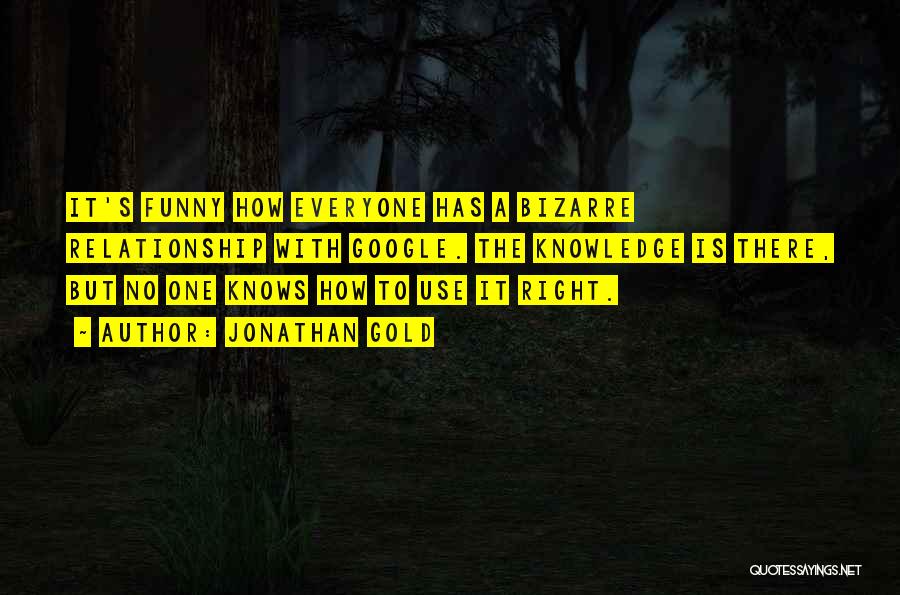 Jonathan Gold Quotes: It's Funny How Everyone Has A Bizarre Relationship With Google. The Knowledge Is There, But No One Knows How To