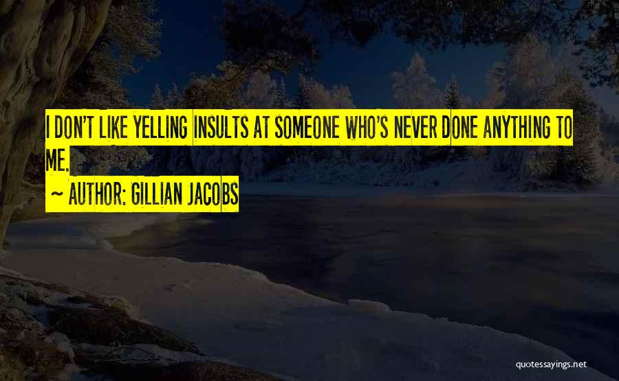 Gillian Jacobs Quotes: I Don't Like Yelling Insults At Someone Who's Never Done Anything To Me.