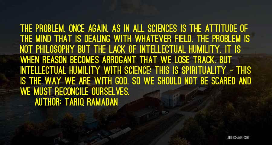 Tariq Ramadan Quotes: The Problem, Once Again, As In All Sciences Is The Attitude Of The Mind That Is Dealing With Whatever Field.