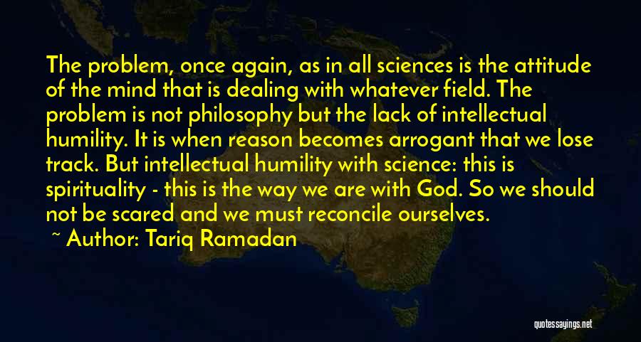 Tariq Ramadan Quotes: The Problem, Once Again, As In All Sciences Is The Attitude Of The Mind That Is Dealing With Whatever Field.