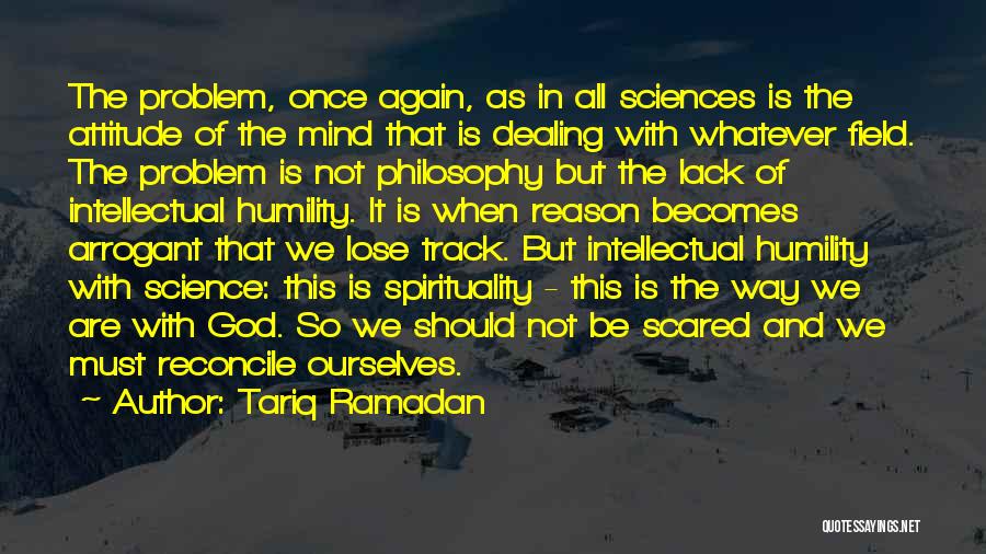 Tariq Ramadan Quotes: The Problem, Once Again, As In All Sciences Is The Attitude Of The Mind That Is Dealing With Whatever Field.