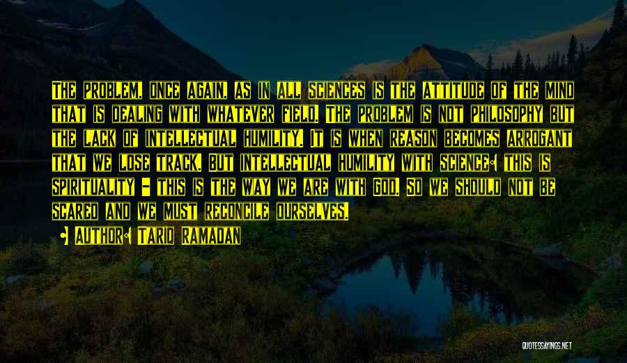 Tariq Ramadan Quotes: The Problem, Once Again, As In All Sciences Is The Attitude Of The Mind That Is Dealing With Whatever Field.