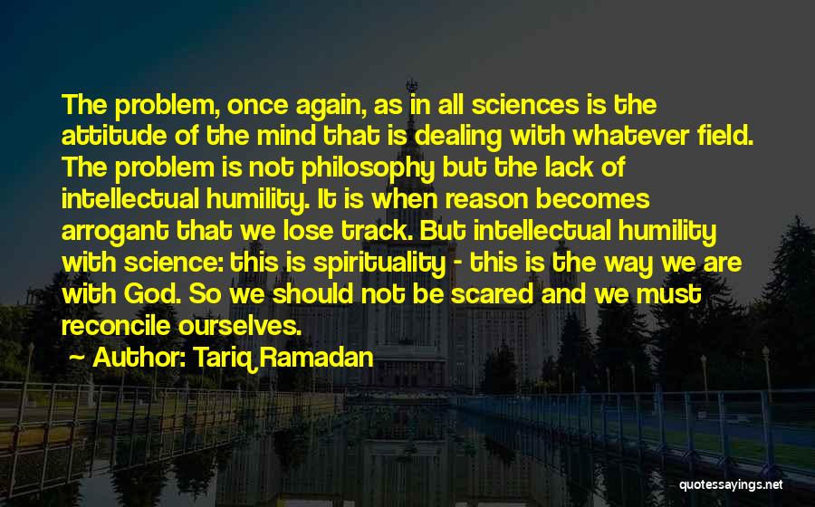 Tariq Ramadan Quotes: The Problem, Once Again, As In All Sciences Is The Attitude Of The Mind That Is Dealing With Whatever Field.