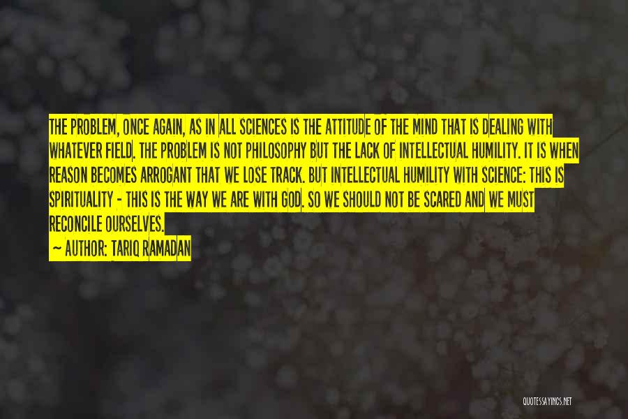 Tariq Ramadan Quotes: The Problem, Once Again, As In All Sciences Is The Attitude Of The Mind That Is Dealing With Whatever Field.