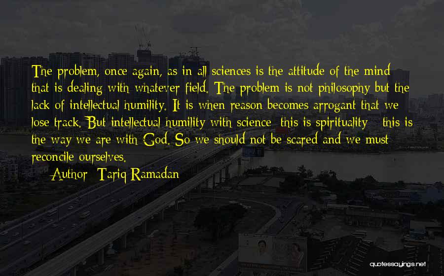 Tariq Ramadan Quotes: The Problem, Once Again, As In All Sciences Is The Attitude Of The Mind That Is Dealing With Whatever Field.