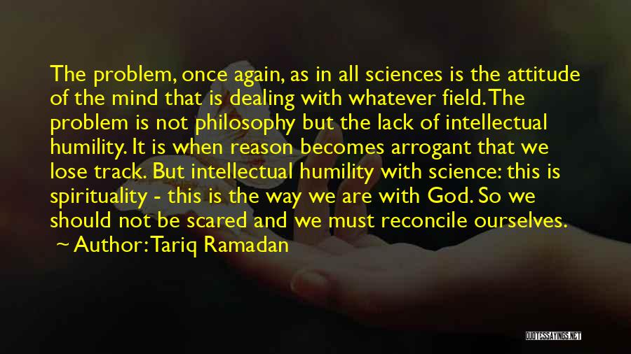 Tariq Ramadan Quotes: The Problem, Once Again, As In All Sciences Is The Attitude Of The Mind That Is Dealing With Whatever Field.
