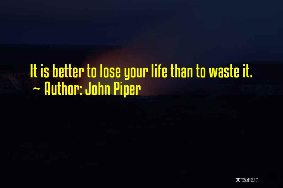 John Piper Quotes: It Is Better To Lose Your Life Than To Waste It.