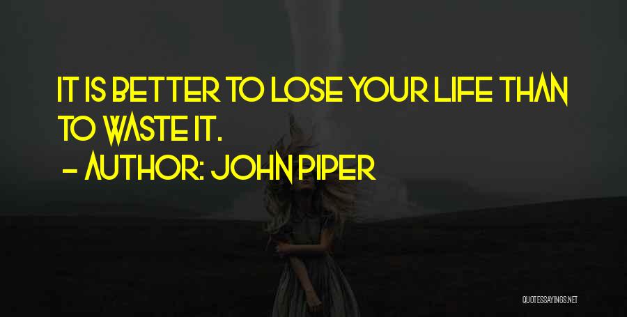 John Piper Quotes: It Is Better To Lose Your Life Than To Waste It.