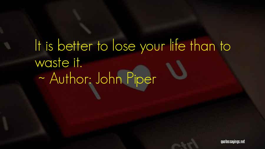 John Piper Quotes: It Is Better To Lose Your Life Than To Waste It.
