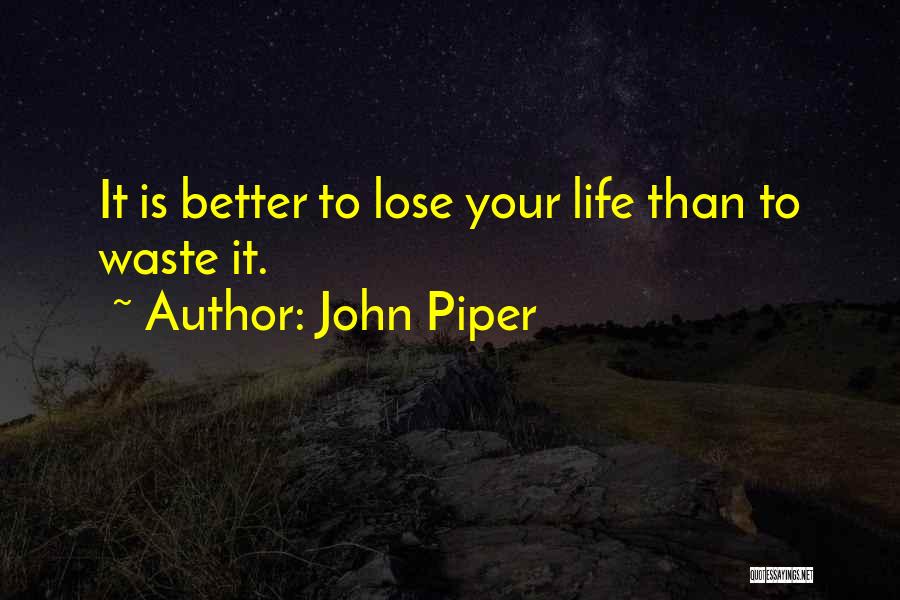 John Piper Quotes: It Is Better To Lose Your Life Than To Waste It.