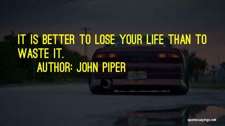 John Piper Quotes: It Is Better To Lose Your Life Than To Waste It.