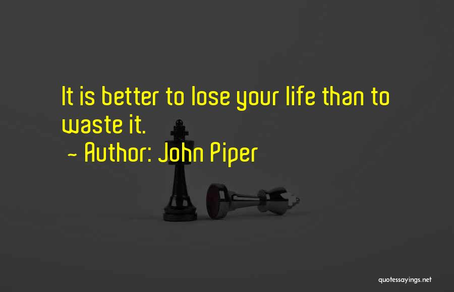 John Piper Quotes: It Is Better To Lose Your Life Than To Waste It.
