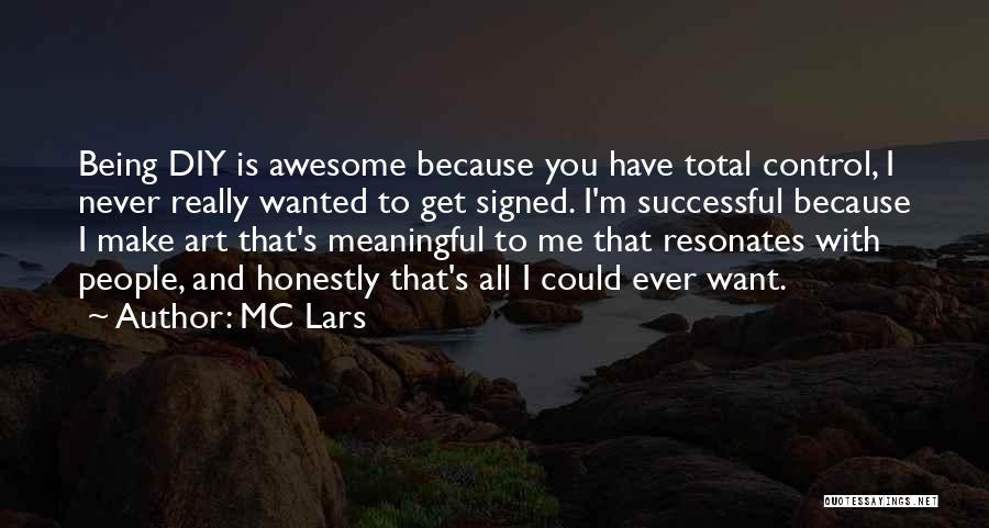 MC Lars Quotes: Being Diy Is Awesome Because You Have Total Control, I Never Really Wanted To Get Signed. I'm Successful Because I