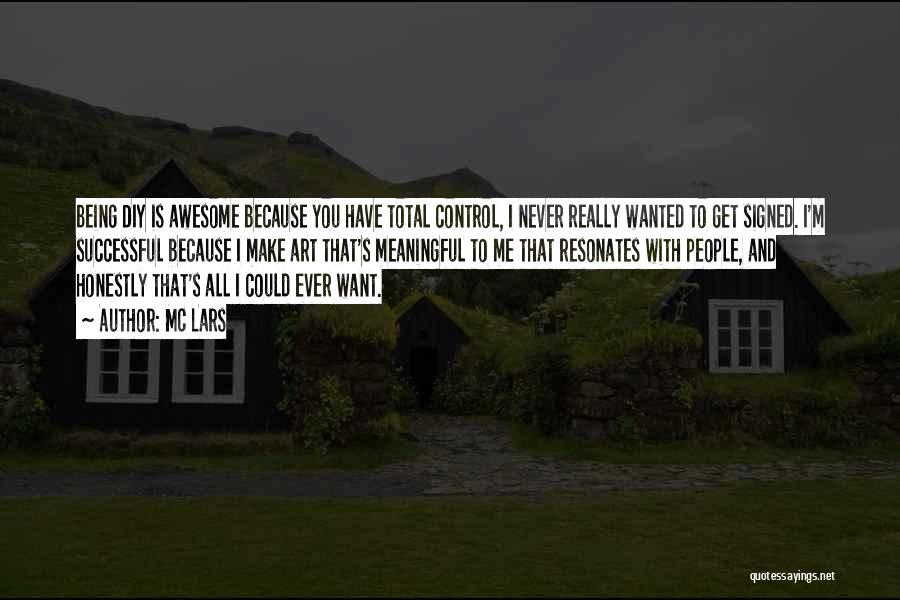 MC Lars Quotes: Being Diy Is Awesome Because You Have Total Control, I Never Really Wanted To Get Signed. I'm Successful Because I