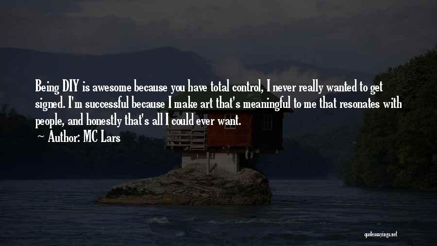 MC Lars Quotes: Being Diy Is Awesome Because You Have Total Control, I Never Really Wanted To Get Signed. I'm Successful Because I