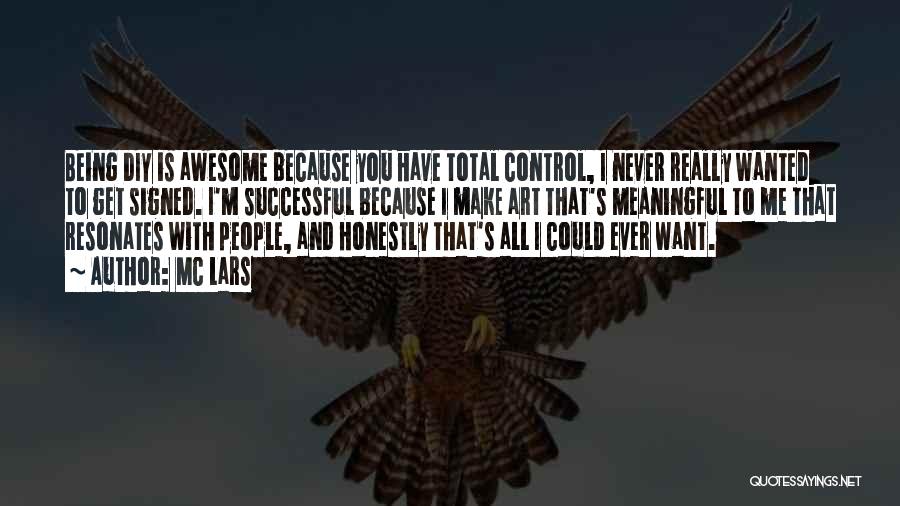 MC Lars Quotes: Being Diy Is Awesome Because You Have Total Control, I Never Really Wanted To Get Signed. I'm Successful Because I