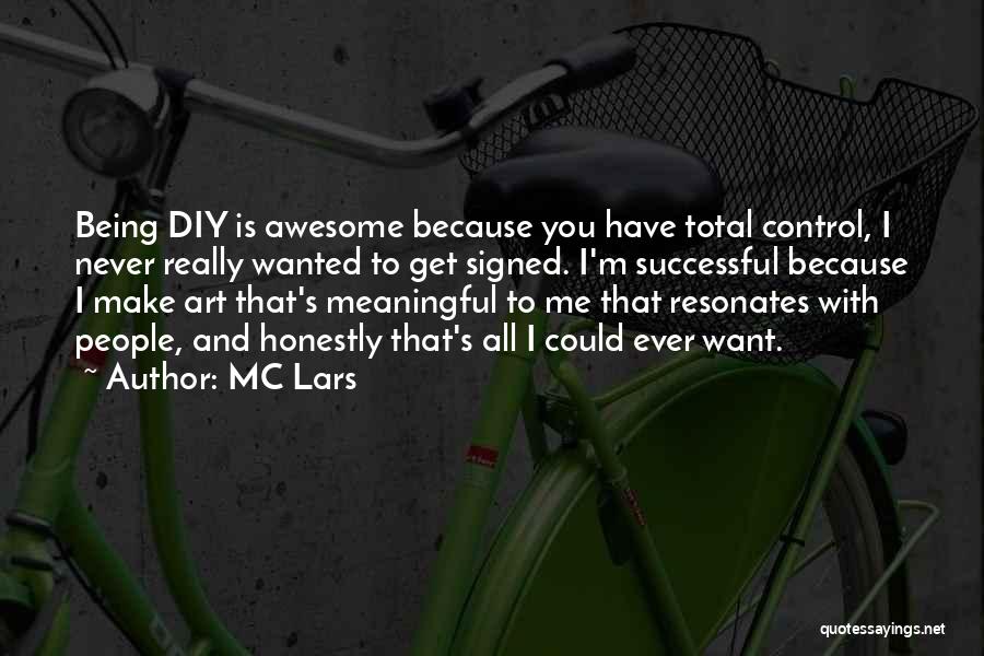 MC Lars Quotes: Being Diy Is Awesome Because You Have Total Control, I Never Really Wanted To Get Signed. I'm Successful Because I