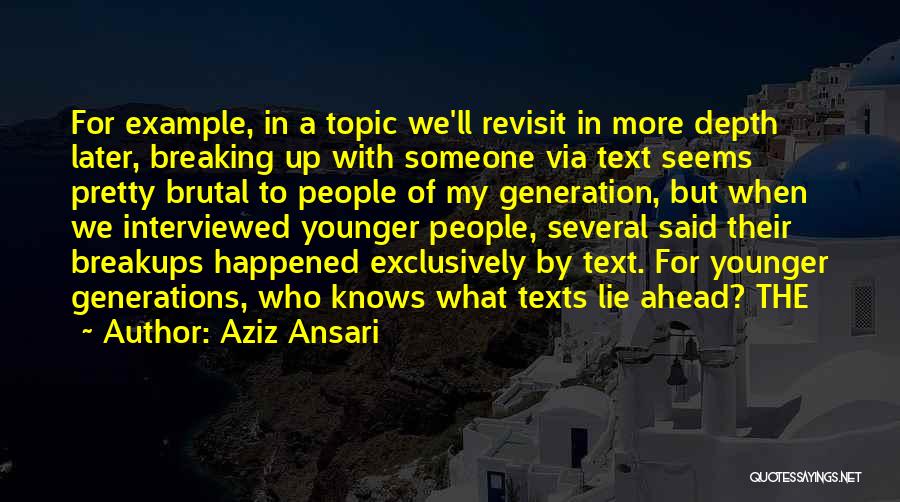 Aziz Ansari Quotes: For Example, In A Topic We'll Revisit In More Depth Later, Breaking Up With Someone Via Text Seems Pretty Brutal