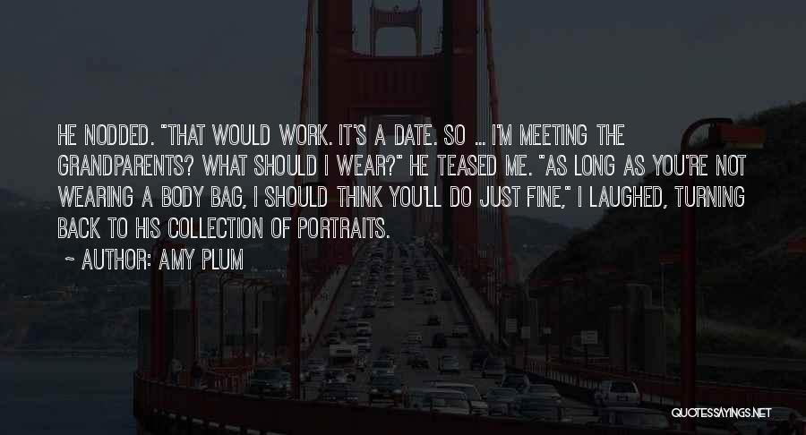 Amy Plum Quotes: He Nodded. That Would Work. It's A Date. So ... I'm Meeting The Grandparents? What Should I Wear? He Teased