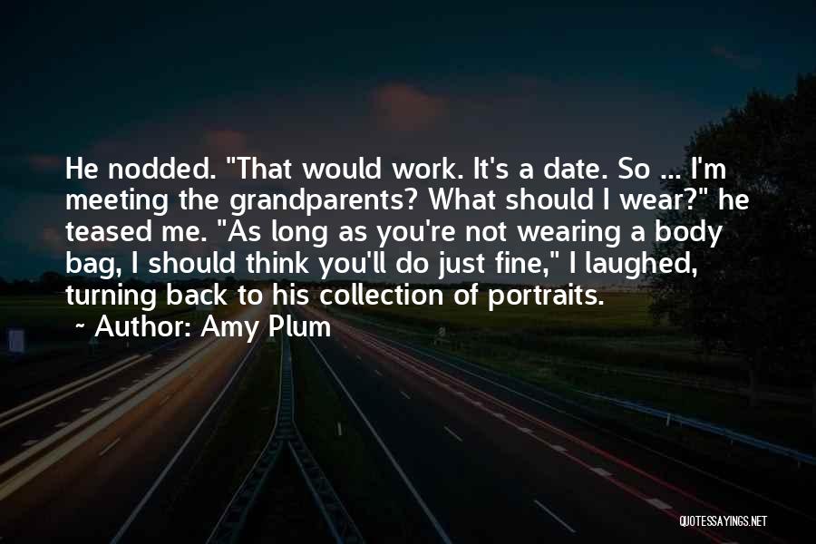 Amy Plum Quotes: He Nodded. That Would Work. It's A Date. So ... I'm Meeting The Grandparents? What Should I Wear? He Teased