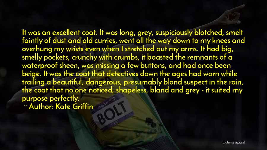 Kate Griffin Quotes: It Was An Excellent Coat. It Was Long, Grey, Suspiciously Blotched, Smelt Faintly Of Dust And Old Curries, Went All