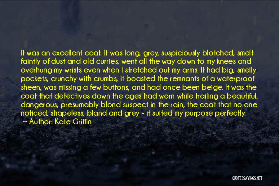 Kate Griffin Quotes: It Was An Excellent Coat. It Was Long, Grey, Suspiciously Blotched, Smelt Faintly Of Dust And Old Curries, Went All