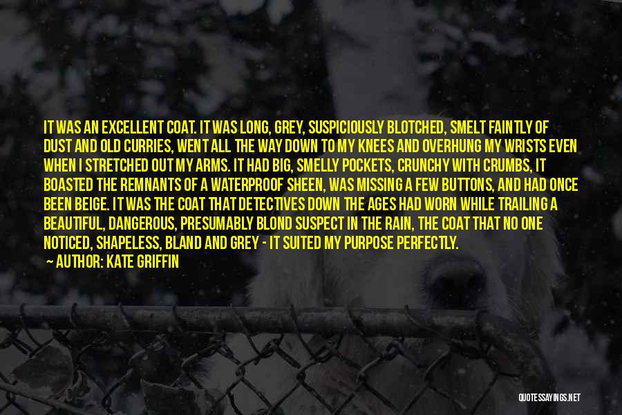 Kate Griffin Quotes: It Was An Excellent Coat. It Was Long, Grey, Suspiciously Blotched, Smelt Faintly Of Dust And Old Curries, Went All