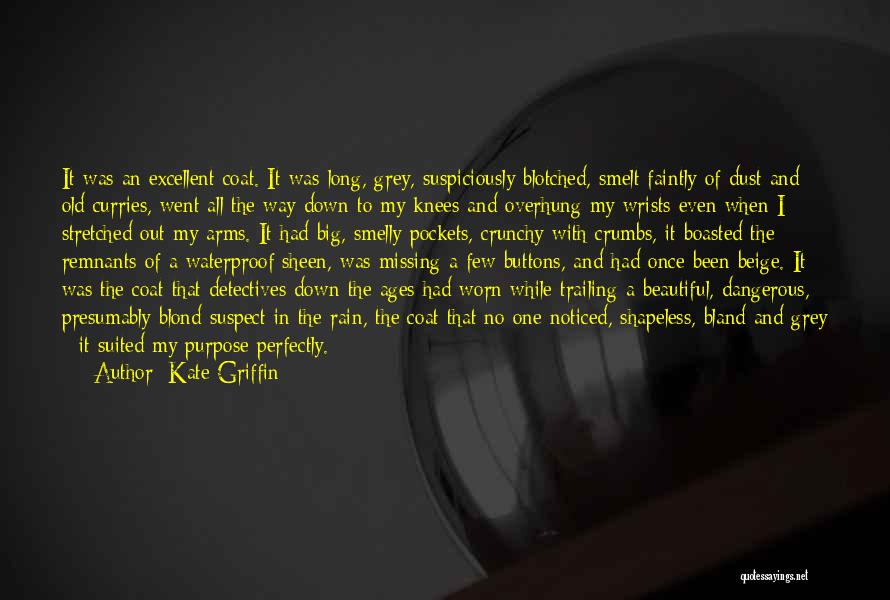 Kate Griffin Quotes: It Was An Excellent Coat. It Was Long, Grey, Suspiciously Blotched, Smelt Faintly Of Dust And Old Curries, Went All