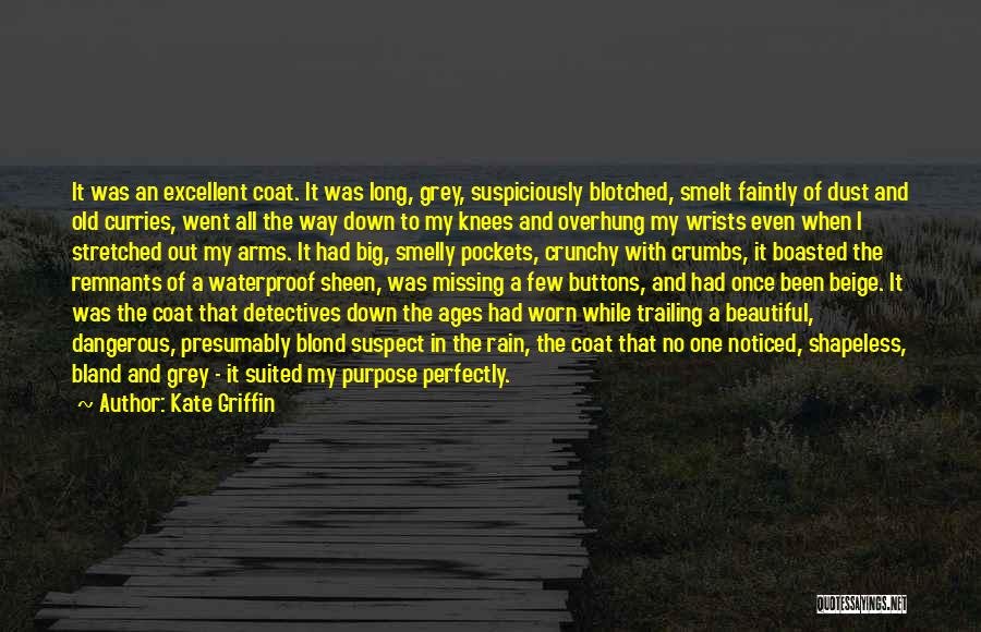 Kate Griffin Quotes: It Was An Excellent Coat. It Was Long, Grey, Suspiciously Blotched, Smelt Faintly Of Dust And Old Curries, Went All
