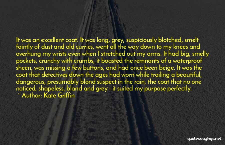 Kate Griffin Quotes: It Was An Excellent Coat. It Was Long, Grey, Suspiciously Blotched, Smelt Faintly Of Dust And Old Curries, Went All