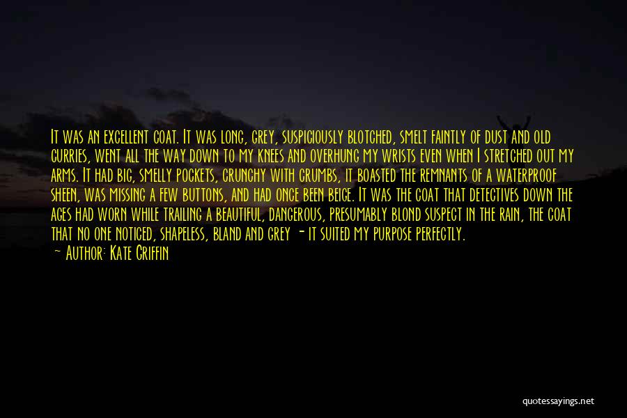 Kate Griffin Quotes: It Was An Excellent Coat. It Was Long, Grey, Suspiciously Blotched, Smelt Faintly Of Dust And Old Curries, Went All