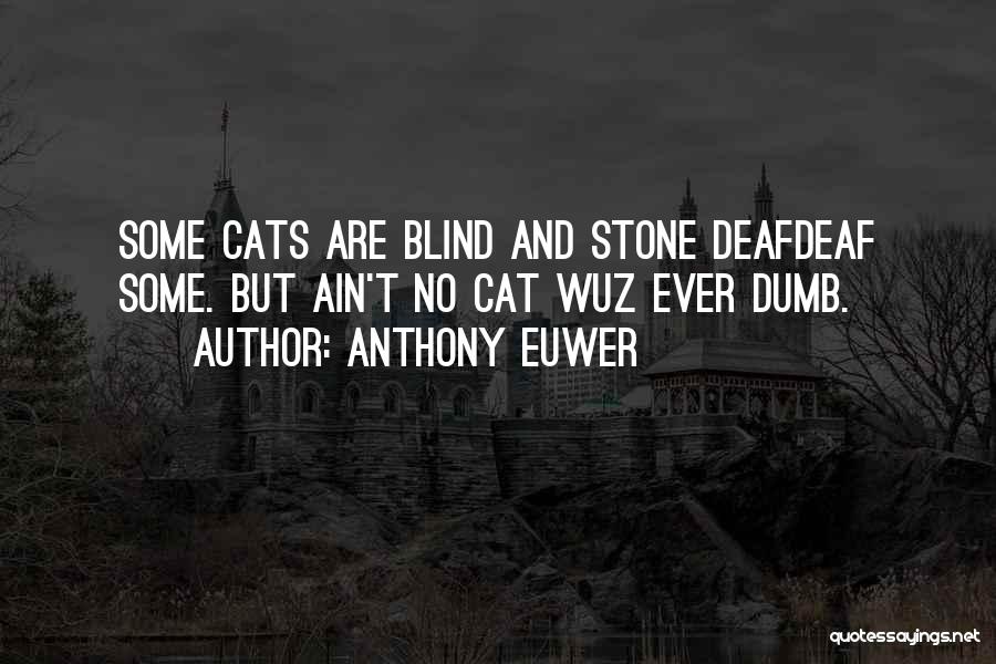 Anthony Euwer Quotes: Some Cats Are Blind And Stone Deafdeaf Some. But Ain't No Cat Wuz Ever Dumb.