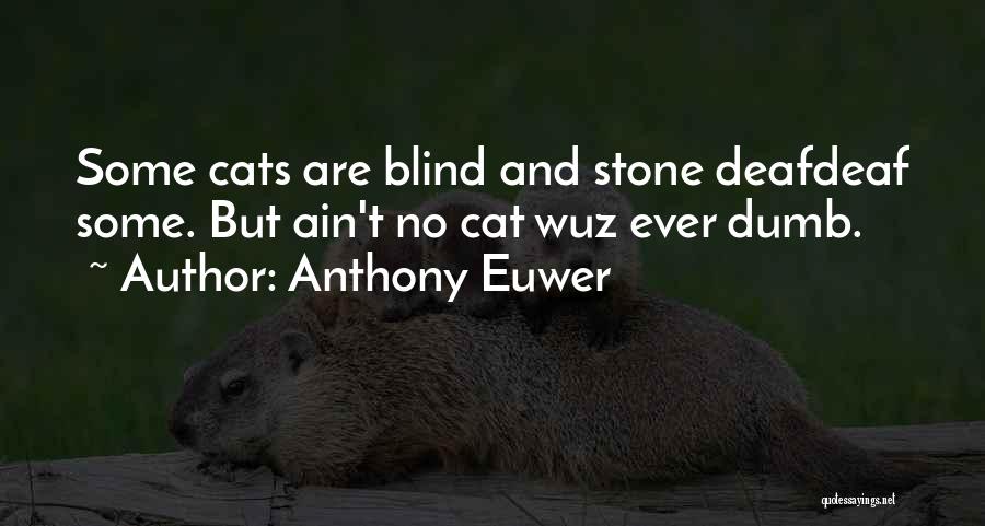 Anthony Euwer Quotes: Some Cats Are Blind And Stone Deafdeaf Some. But Ain't No Cat Wuz Ever Dumb.