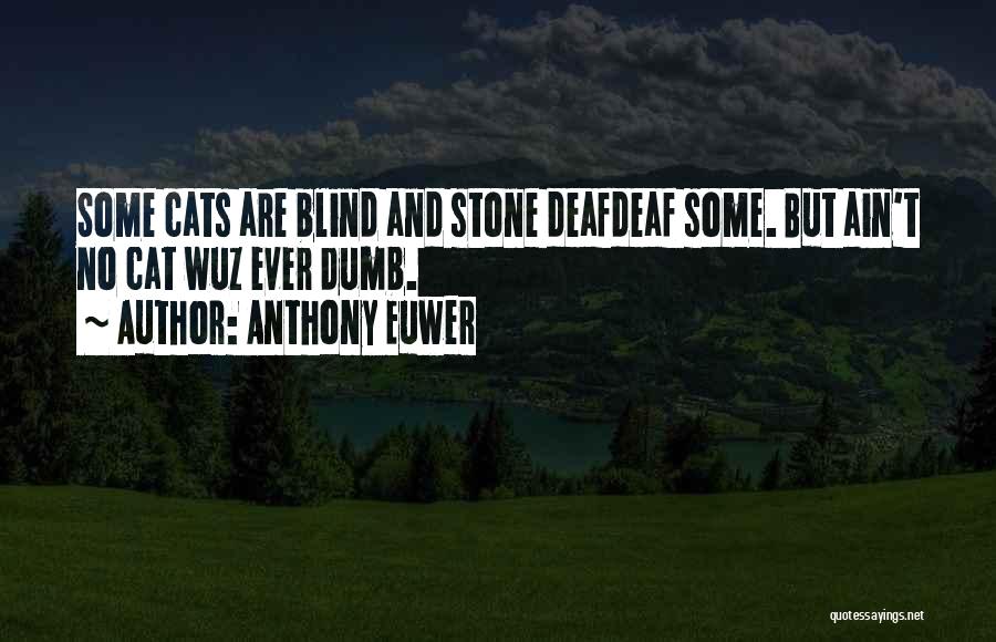 Anthony Euwer Quotes: Some Cats Are Blind And Stone Deafdeaf Some. But Ain't No Cat Wuz Ever Dumb.