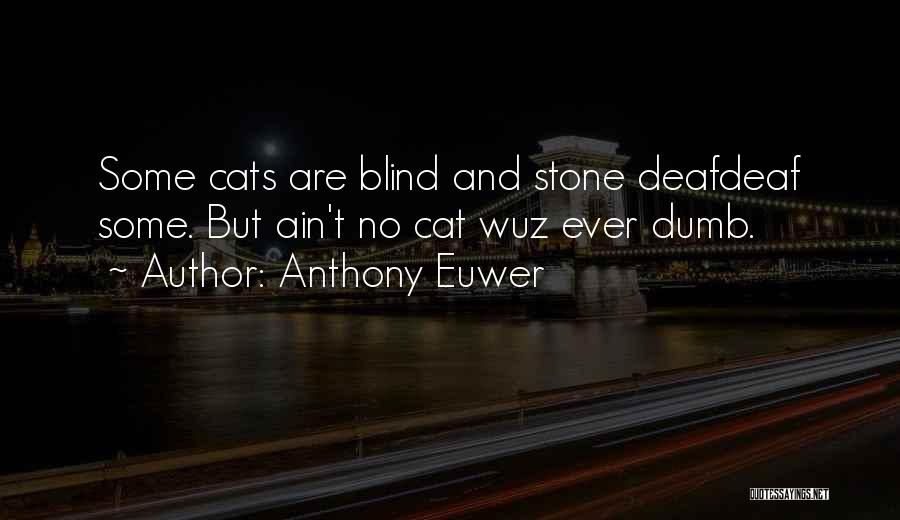 Anthony Euwer Quotes: Some Cats Are Blind And Stone Deafdeaf Some. But Ain't No Cat Wuz Ever Dumb.