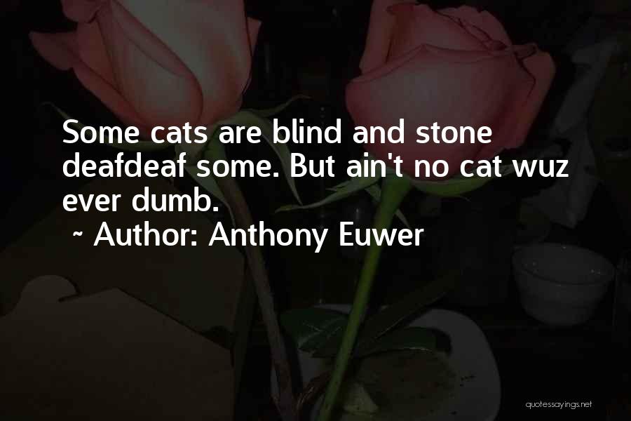 Anthony Euwer Quotes: Some Cats Are Blind And Stone Deafdeaf Some. But Ain't No Cat Wuz Ever Dumb.