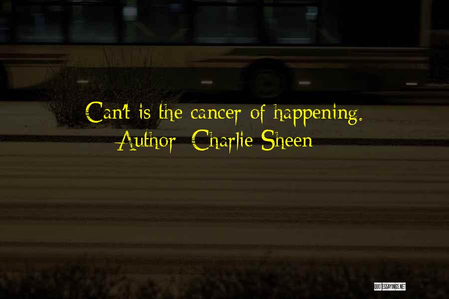 Charlie Sheen Quotes: Can't Is The Cancer Of Happening.