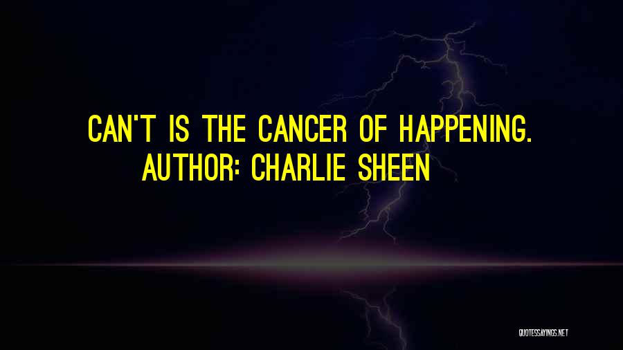 Charlie Sheen Quotes: Can't Is The Cancer Of Happening.