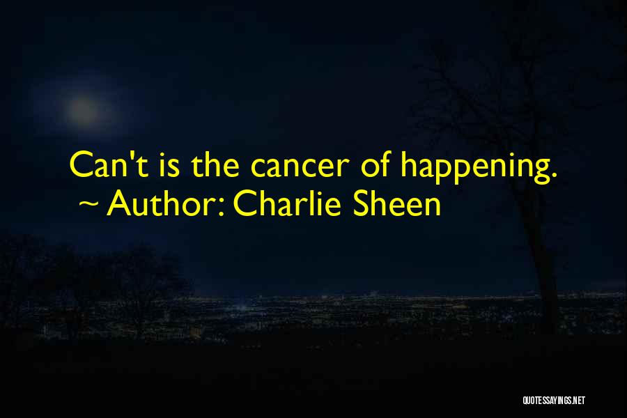 Charlie Sheen Quotes: Can't Is The Cancer Of Happening.