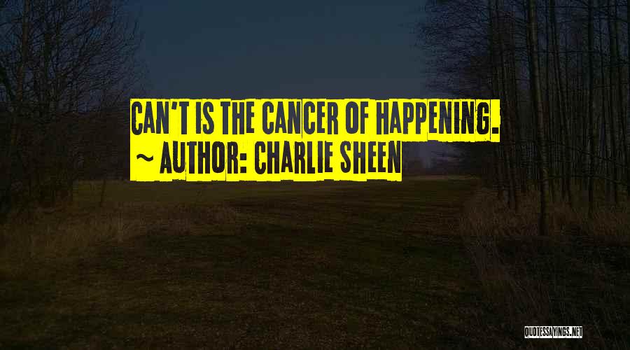 Charlie Sheen Quotes: Can't Is The Cancer Of Happening.
