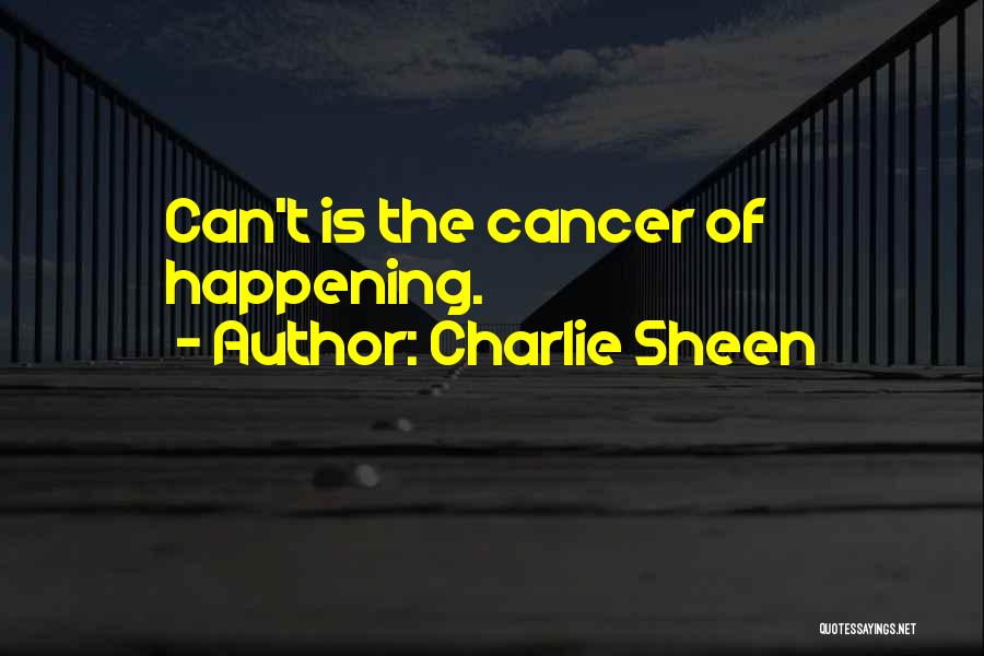 Charlie Sheen Quotes: Can't Is The Cancer Of Happening.