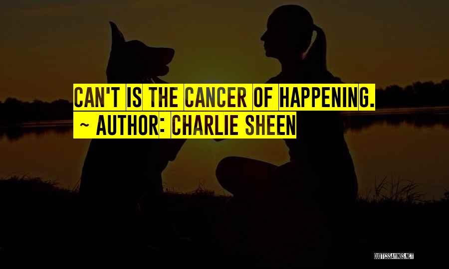 Charlie Sheen Quotes: Can't Is The Cancer Of Happening.