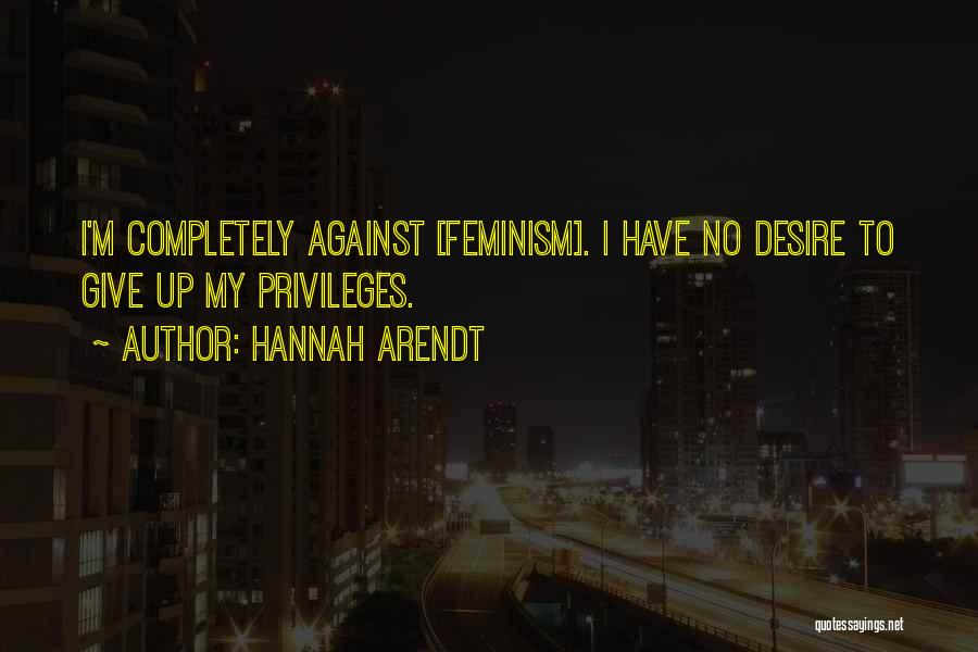 Hannah Arendt Quotes: I'm Completely Against [feminism]. I Have No Desire To Give Up My Privileges.