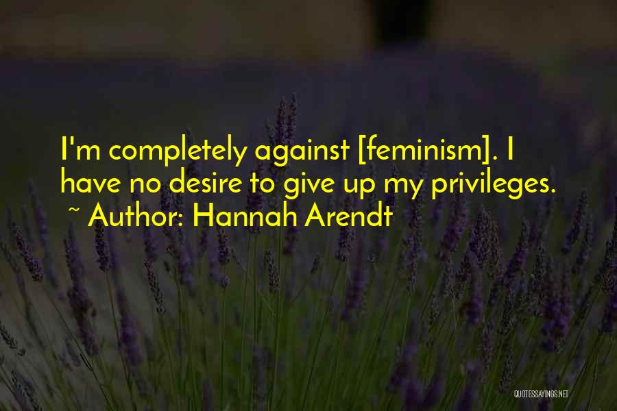Hannah Arendt Quotes: I'm Completely Against [feminism]. I Have No Desire To Give Up My Privileges.